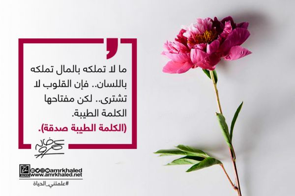 علمتني الحياة ما لا تملكه بالمال تملكه باللسان الكلمة الطيبة صدقة